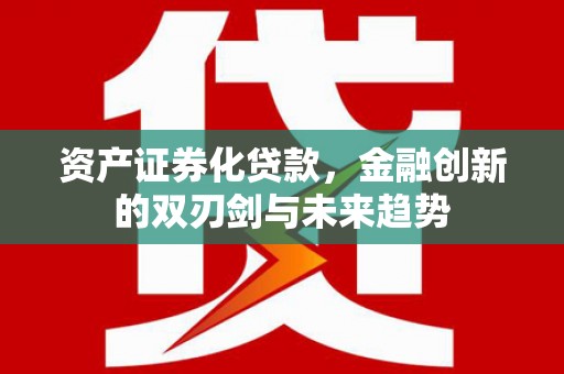 新市资产证券化贷款，金融创新的双刃剑与未来趋势
