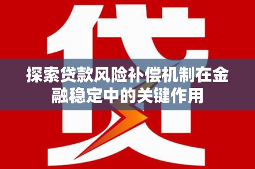 新市探索贷款风险补偿机制在金融稳定中的关键作用