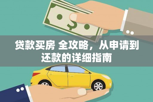 新市贷款买房 全攻略，从申请到还款的详细指南