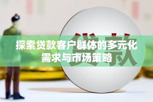新市探索贷款客户群体的多元化需求与市场策略
