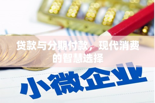 新市贷款与分期付款，现代消费的智慧选择