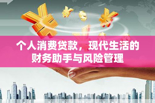 新市个人消费贷款，现代生活的财务助手与风险管理