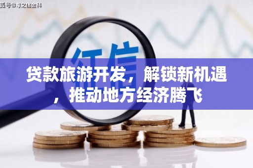 新市贷款旅游开发，解锁新机遇，推动地方经济腾飞