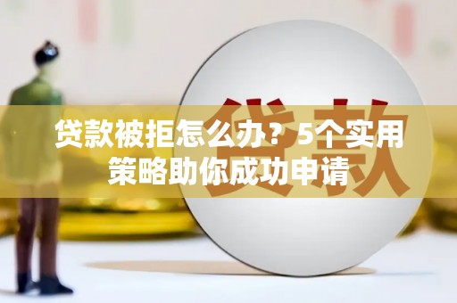 新市贷款被拒怎么办？5个实用策略助你成功申请