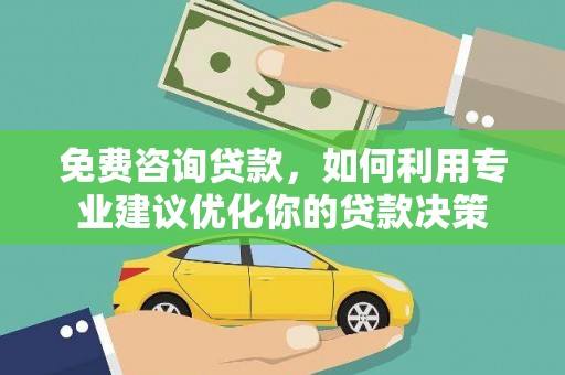 新市免费咨询贷款，如何利用专业建议优化你的贷款决策