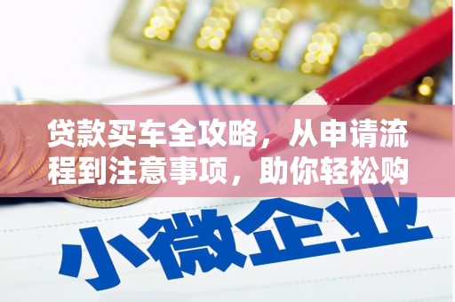 新市贷款买车全攻略，从申请流程到注意事项，助你轻松购车