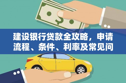 新市建设银行贷款全攻略，申请流程、条件、利率及常见问题解答