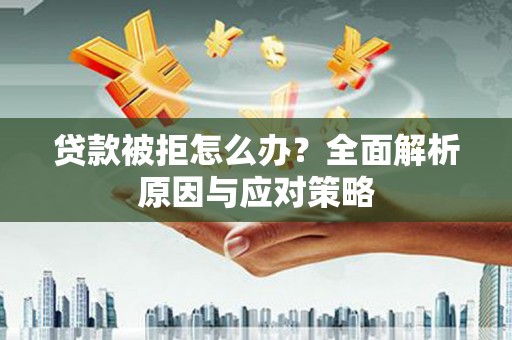 新市贷款被拒怎么办？全面解析原因与应对策略