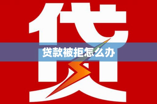 新市贷款被拒怎么办